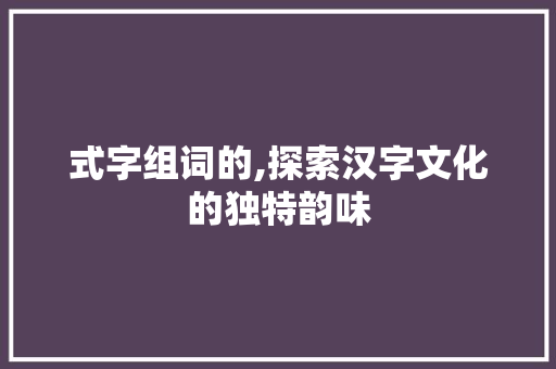 式字组词的,探索汉字文化的独特韵味