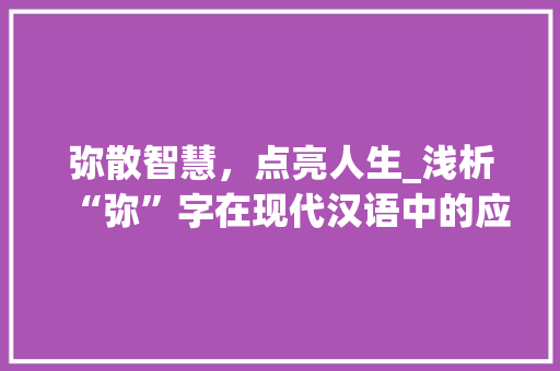 弥散智慧，点亮人生_浅析“弥”字在现代汉语中的应用与