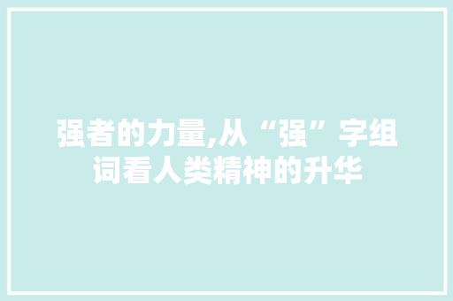 强者的力量,从“强”字组词看人类精神的升华