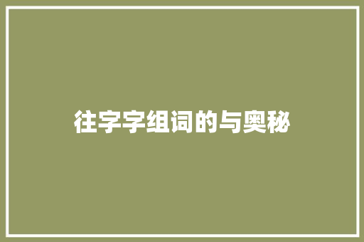 往字字组词的与奥秘