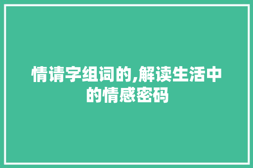 情请字组词的,解读生活中的情感密码