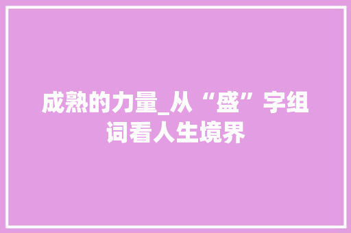 成熟的力量_从“盛”字组词看人生境界