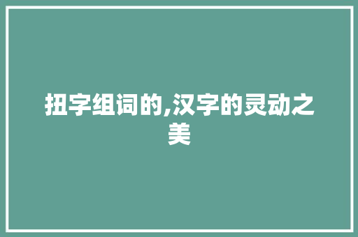 扭字组词的,汉字的灵动之美