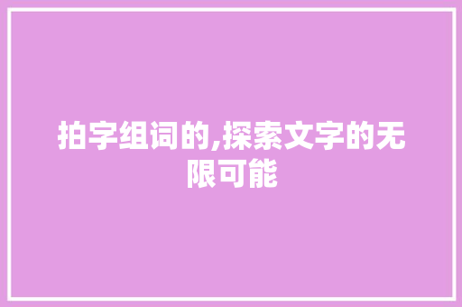 拍字组词的,探索文字的无限可能