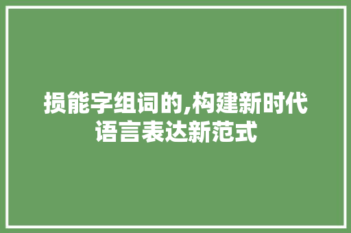 损能字组词的,构建新时代语言表达新范式