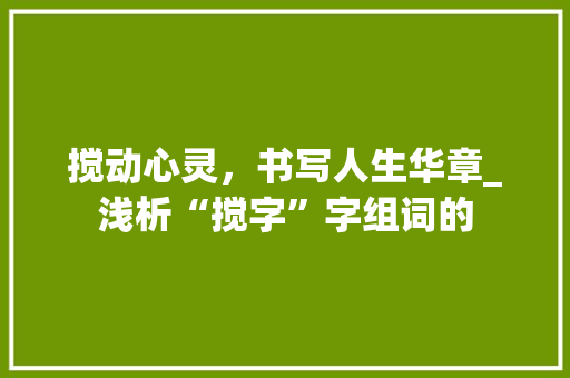 搅动心灵，书写人生华章_浅析“搅字”字组词的