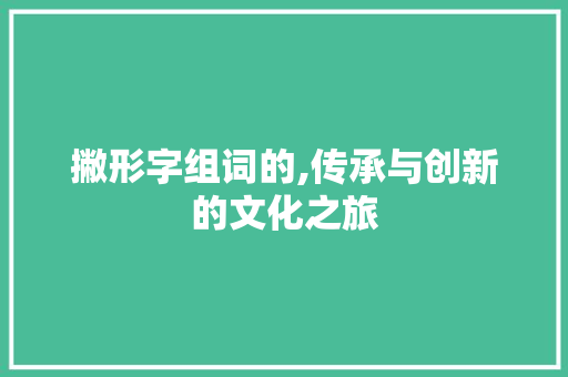 撇形字组词的,传承与创新的文化之旅