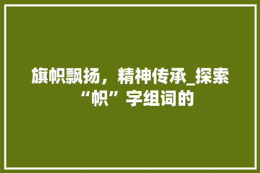 旗帜飘扬，精神传承_探索“帜”字组词的