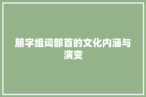 朋字组词部首的文化内涵与演变