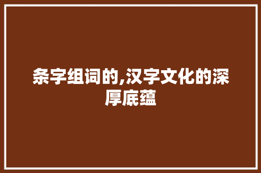 条字组词的,汉字文化的深厚底蕴