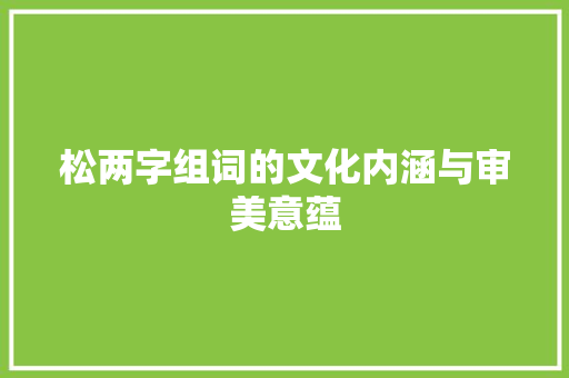 松两字组词的文化内涵与审美意蕴