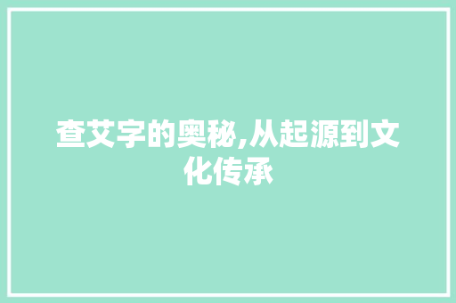 查艾字的奥秘,从起源到文化传承