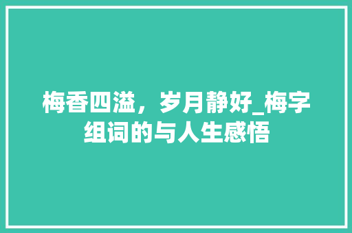 梅香四溢，岁月静好_梅字组词的与人生感悟