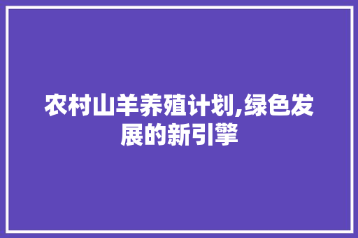 农村山羊养殖计划,绿色发展的新引擎
