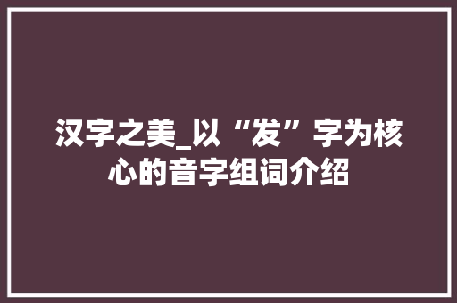 汉字之美_以“发”字为核心的音字组词介绍