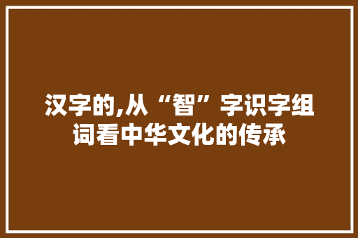 汉字的,从“智”字识字组词看中华文化的传承