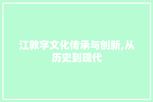 江敦字文化传承与创新,从历史到现代