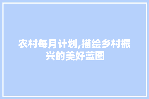 农村每月计划,描绘乡村振兴的美好蓝图