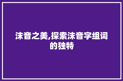 沫音之美,探索沫音字组词的独特