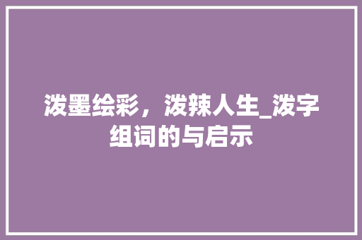泼墨绘彩，泼辣人生_泼字组词的与启示