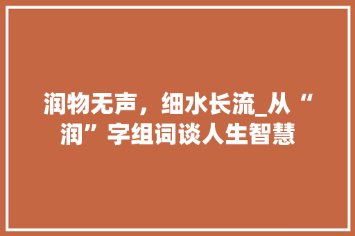 润物无声，细水长流_从“润”字组词谈人生智慧