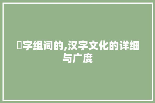 漺字组词的,汉字文化的详细与广度