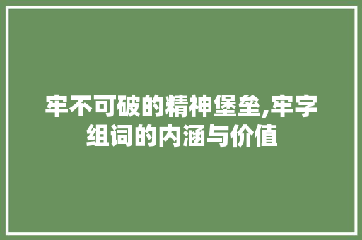 牢不可破的精神堡垒,牢字组词的内涵与价值