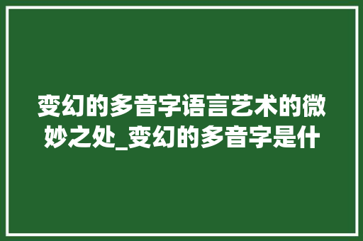 变幻的多音字语言艺术的微妙之处_变幻的多音字是什么意思