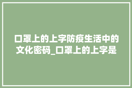 口罩上的上字防疫生活中的文化密码_口罩上的上字是什么意思