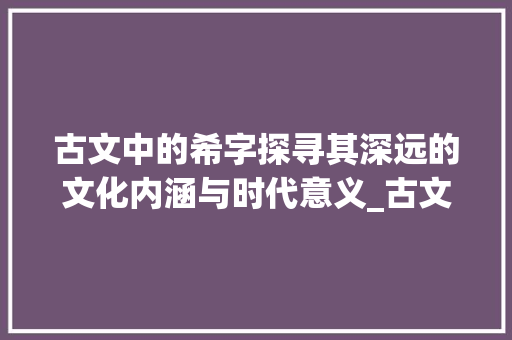 古文中的希字探寻其深远的文化内涵与时代意义_古文中的希字什么意思啊