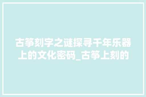 古筝刻字之谜探寻千年乐器上的文化密码_古筝上刻的字是什么意思