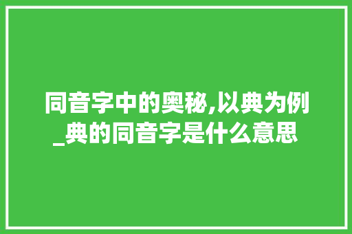 同音字中的奥秘,以典为例_典的同音字是什么意思