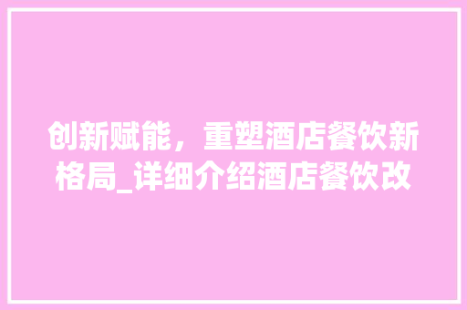 创新赋能，重塑酒店餐饮新格局_详细介绍酒店餐饮改建计划