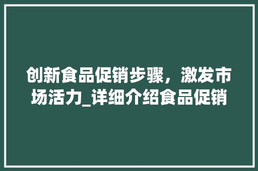 创新食品促销步骤，激发市场活力_详细介绍食品促销活动计划