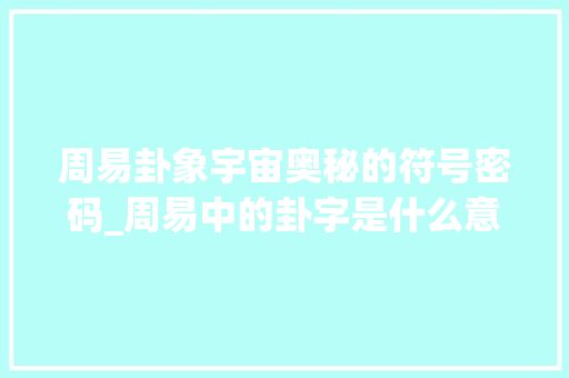 周易卦象宇宙奥秘的符号密码_周易中的卦字是什么意思