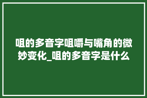 咀的多音字咀嚼与嘴角的微妙变化_咀的多音字是什么意思