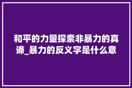 和平的力量探索非暴力的真谛_暴力的反义字是什么意思