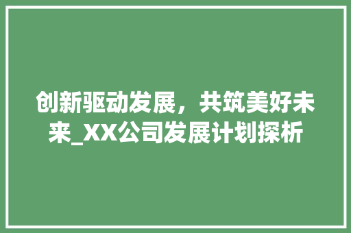 创新驱动发展，共筑美好未来_XX公司发展计划探析