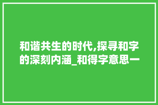和谐共生的时代,探寻和字的深刻内涵_和得字意思一样的字
