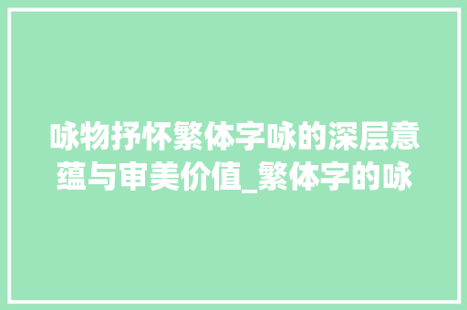 咏物抒怀繁体字咏的深层意蕴与审美价值_繁体字的咏是什么意思