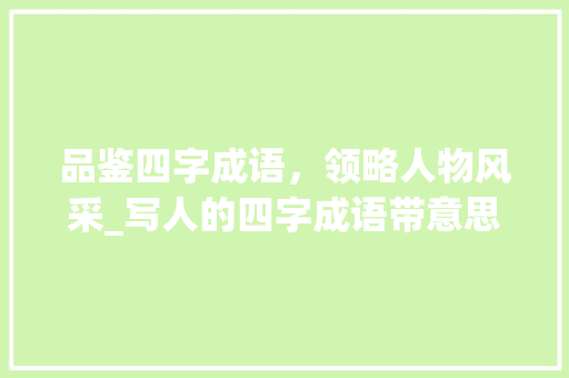 品鉴四字成语，领略人物风采_写人的四字成语带意思