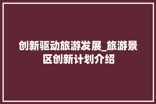 创新驱动旅游发展_旅游景区创新计划介绍