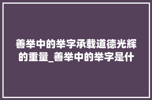 善举中的举字承载道德光辉的重量_善举中的举字是什么意思