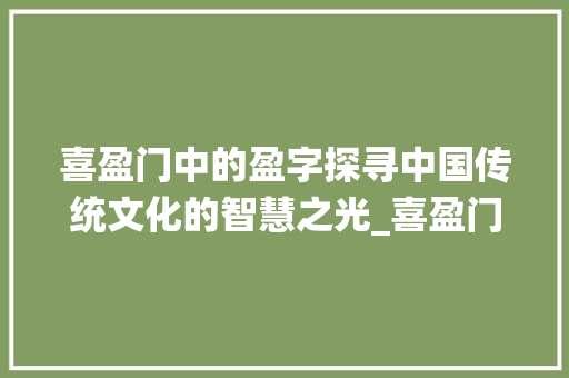 喜盈门中的盈字探寻中国传统文化的智慧之光_喜盈门中的盈字什么意思