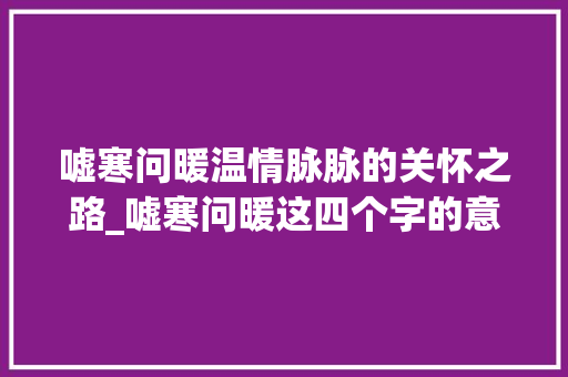嘘寒问暖温情脉脉的关怀之路_嘘寒问暖这四个字的意思