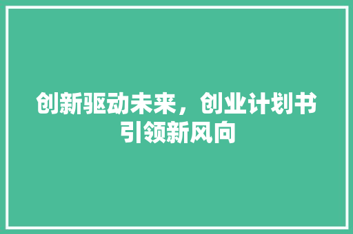 创新驱动未来，创业计划书引领新风向