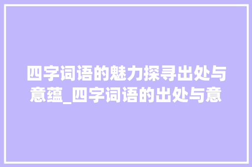 四字词语的魅力探寻出处与意蕴_四字词语的出处与意思