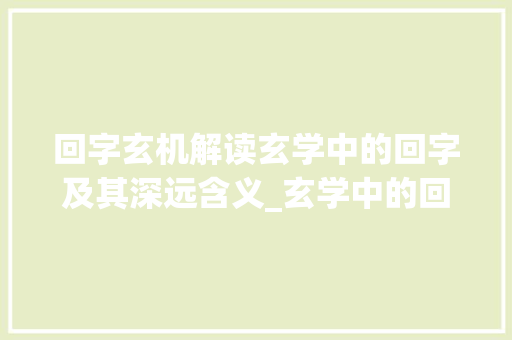 回字玄机解读玄学中的回字及其深远含义_玄学中的回字是什么意思