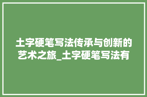 土字硬笔写法传承与创新的艺术之旅_土字硬笔写法有意思的图片