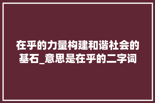 在乎的力量构建和谐社会的基石_意思是在乎的二字词语